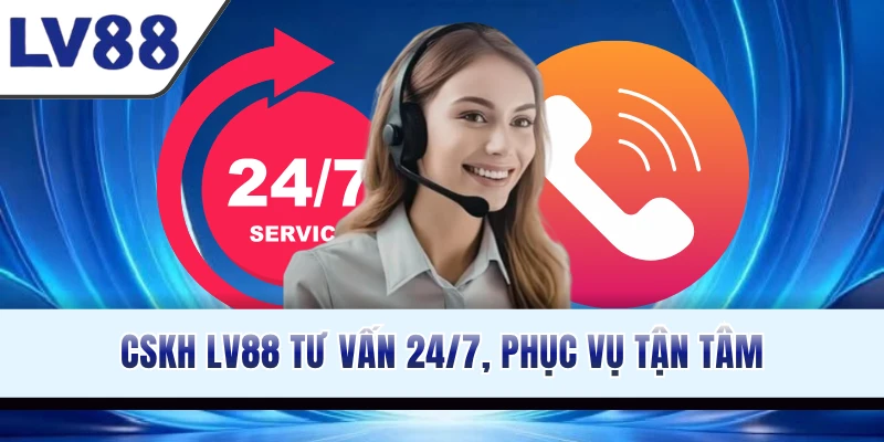 CSKH LV88 tư vấn 24/7, phục vụ tận tâm